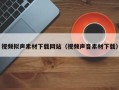 永城视频拟声素材下载网站（视频声音素材下载）
