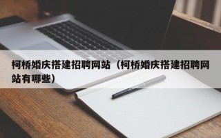 永城柯桥婚庆搭建招聘网站（柯桥婚庆搭建招聘网站有哪些）