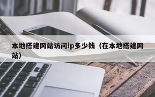 永城本地搭建网站访问ip多少钱（在本地搭建网站）